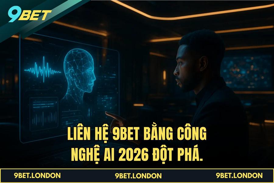 Liên Hệ 9BET bằng công nghệ AI 2026 đột phá.