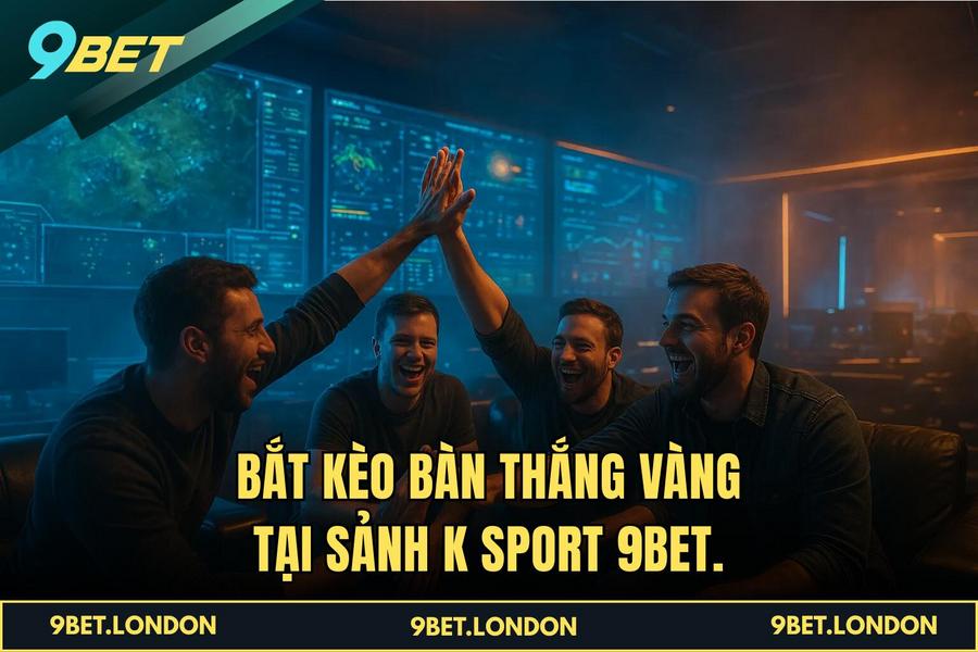 Bắt Kèo Bàn thắng vàng tại sảnh K Sport 9BET.