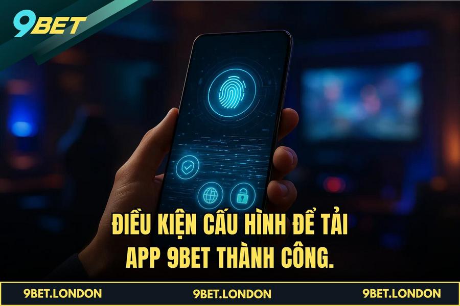 Điều kiện cần thiết để thực hiện Tải App 9BET thành công