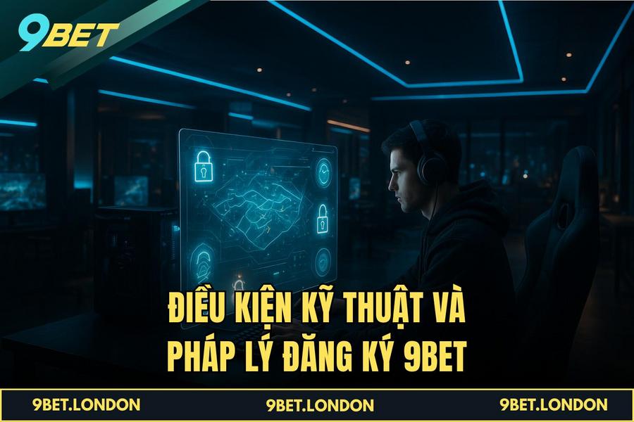 Điều kiện kỹ thuật và pháp lý cần thiết để thực hiện Đăng Ký 9BET thành công