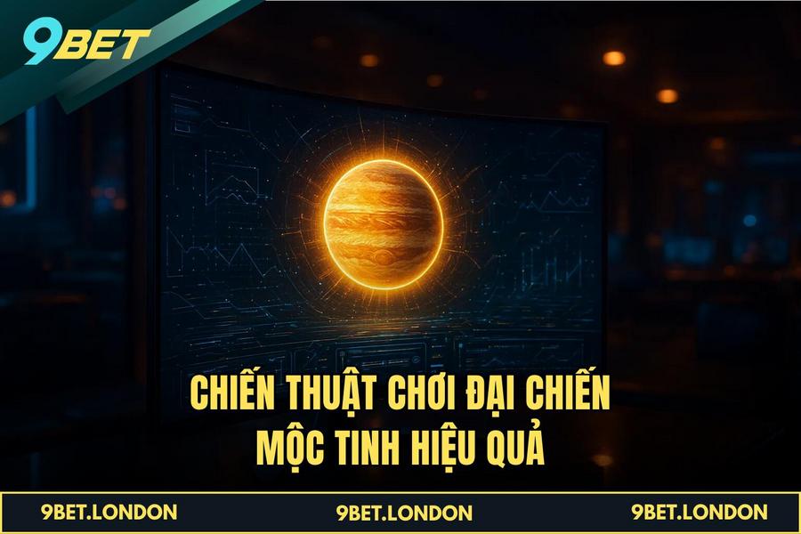 Chiến thuật chơi Đại Chiến Mộc Tinh hiệu quả