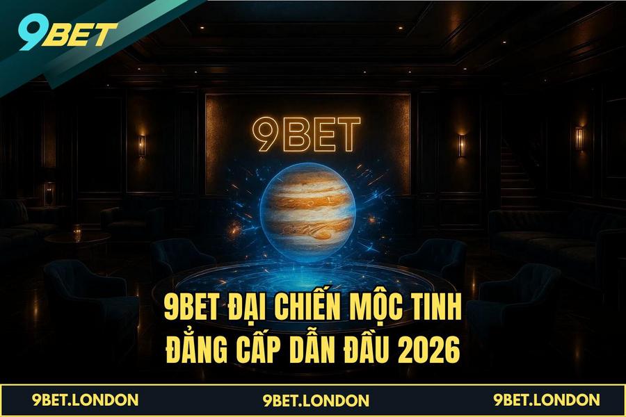 9BET Đại Chiến Mộc Tinh đẳng cấp dẫn đầu 2026