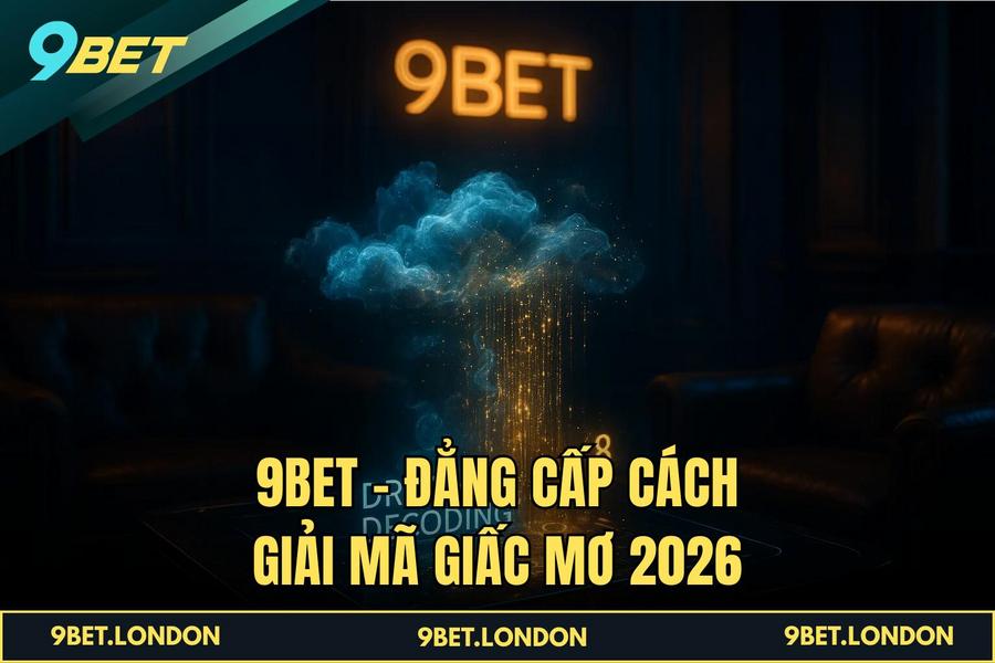 9BET - Đẳng cấp Cách Giải Mã Giấc Mơ 2026