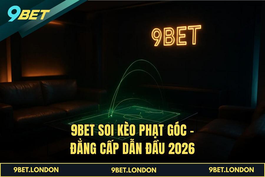 9BET Soi Kèo Phạt Góc – Đẳng Cấp Dẫn Đầu 2026