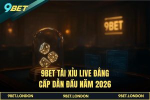 9BET Tài Xỉu Live đẳng cấp dẫn đầu năm 2026