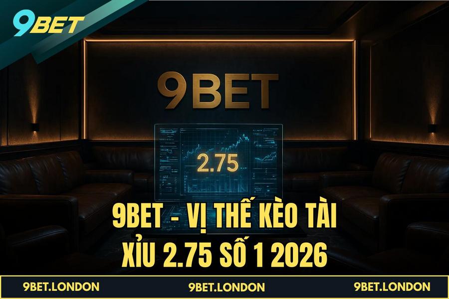 9BET - Vị thế Kèo tài xỉu 2.75 số 1 2026
