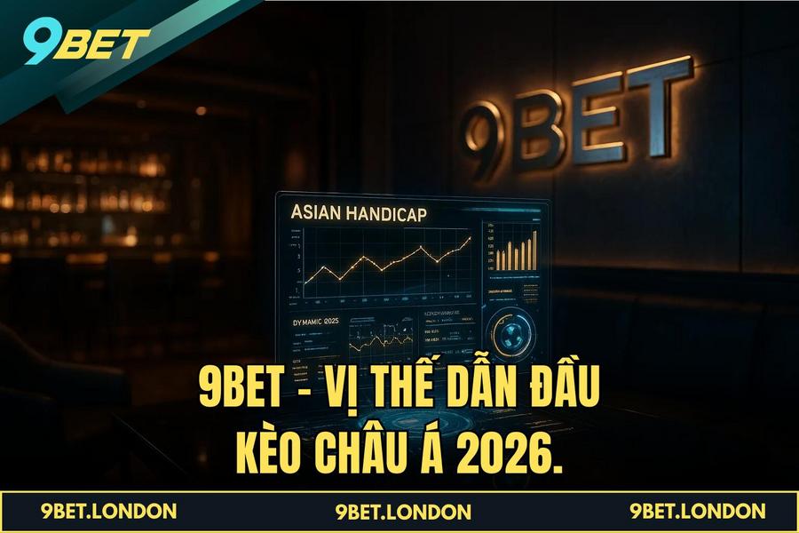 9BET - Vị thế dẫn đầu Kèo Châu Á 2026.