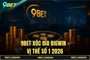 9BET Xóc Đĩa BIGWin – Vị Thế Số 1 2026