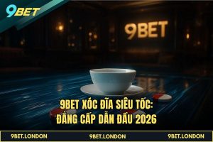 9BET Xóc Đĩa Siêu Tốc_ Đẳng cấp dẫn đầu 2026