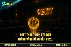 9BET thống lĩnh Kèo Bàn thắng vàng đẳng cấp 2026.