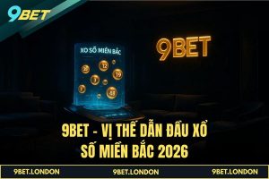 9BET – Vị thế dẫn đầu Xổ Số Miền Bắc 2026